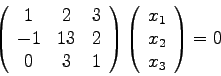\begin{displaymath}\left( \begin{array}{ccc} 1 & 2 & 3  -1 & 13 & 2  0 & 3 &...
...egin{array}{c} x_{1}  x_{2}  x_{3} \end{array}\right) = 0
\end{displaymath}