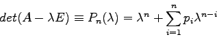 \begin{displaymath}
det(A-\lambda E) \equiv P_{n}(\lambda)=\lambda^{n} + \sum_{i=1}^{n}
p_{i} \lambda^{n-i}
\end{displaymath}