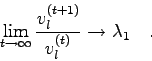 \begin{displaymath}
\lim_{t \to \infty} \frac{v_{l}^{(t+1)}}{v_{l}^{(t)}} \to \lambda_{1} \quad .
\end{displaymath}