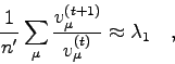 \begin{displaymath}
\frac{1}{n'} \sum_{\mu} \frac{v_{\mu}^{(t+1)}}{v_{\mu}^{(t)}} \approx
\lambda_{1} \quad ,
\end{displaymath}