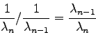 \begin{displaymath}
\frac{1}{\lambda_{n}}/\frac{1}{\lambda_{n-1}} = \frac{\lambda_{n-1}}
{\lambda_{n}}
\end{displaymath}
