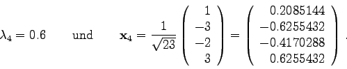 \begin{displaymath}
\lambda_{4} = 0.6\qquad\mbox{und}\qquad
{\bf x}_{4} = \fra...
... -0.6255432 -0.4170288 0.6255432
\end{array}\right) .
\end{displaymath}
