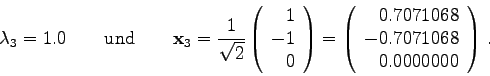 \begin{displaymath}
\lambda_{3} = 1.0\qquad\mbox{und}\qquad
{\bf x}_{3} = \fra...
...{r} 0.7071068 -0.7071068 0.0000000
\end{array}\right) .
\end{displaymath}