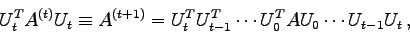 \begin{displaymath}U_{t}^{T} A^{(t)} U_{t} \equiv A^{(t+1)} = U_{t}^{T} U_{t-1}^{T} \cdots
U_{0}^{T} A U_{0} \cdots U_{t-1} U_{t} , \end{displaymath}
