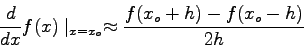 \begin{displaymath}
\frac{d}{dx}f(x)\mid_{x=x_{o}} \approx \frac{f(x_{o}+h)-f(x_{o}-h)}{2h}
\end{displaymath}