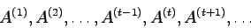 \begin{displaymath}A^{(1)}, A^{(2)}, \ldots,A^{(t-1)},A^{(t)},A^{(t+1)},\ldots \end{displaymath}