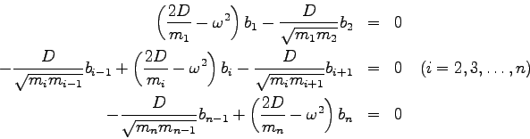 \begin{eqnarray*}
\left( \frac{2D}{m_1}-\omega^{2} \right)b_1 - \frac{D}{\sqrt{...
...1} + \left( \frac{2D}{m_n} - \omega^{2}
\right) b_{n} & = & 0
\end{eqnarray*}