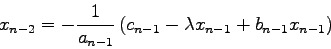 \begin{displaymath}x_{n-2}=-\frac{1}{a_{n-1}} \left( c_{n-1} -\lambda x_{n-1} +
b_{n-1} x_{n-1} \right) \end{displaymath}