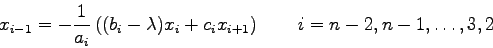 \begin{displaymath}x_{i-1} = -\frac{1}{a_{i}} \left((b_{i}-\lambda)x_{i}+c_{i}x_{i+1}
\right) \qquad i=n-2,n-1,\ldots,3,2 \end{displaymath}
