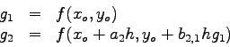 \begin{displaymath}
\begin{array}{lll}
g_{1} & = & f(x_{o},y_{o}) \\
g_{2} & = & f(x_{o}+a_{2} h,y_{o}+b_{2,1} h g_{1}) \end{array}
\end{displaymath}