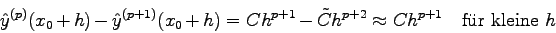 \begin{displaymath}
\hat y^{(p)}(x_0+h)-\hat y^{(p+1)}(x_0+h) =
Ch^{p+1}-\tilde C h^{p+2} \approx C h^{p+1}\quad\mbox{f\uml ur kleine $h$}
\end{displaymath}