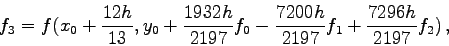 \begin{displaymath}
f_3=f(x_0+\frac{12h}{13}, y_0+\frac{1932h}{2197} f_0
-\frac{7200h}{2197} f_1 + \frac{7296h}{2197} f_2) ,
\end{displaymath}
