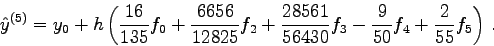 \begin{displaymath}
\hat y^{(5)}= y_0 + h\left(
\frac{16}{135} f_0 +\frac{6656...
...}{56430} f_3 -
\frac{9}{50} f_4 + \frac{2}{55} f_5\right) .
\end{displaymath}