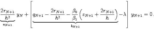 \begin{displaymath}
\underbrace{\frac{2 r_{N+1}}{h^{2}}}_{a_{N+1}}   y_{N} +
\l...
... r_{N+1}}{h}\right)}_{b_{N+1}} - \lambda\right] y_{N+1} =0 .
\end{displaymath}