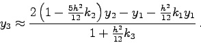 \begin{displaymath}
y_{3}\approx \frac{
2\left(1-\frac{5h^{2}}{12}k_{2}\right)y_...
...y_1-\frac{h^{2}}{12}k_{1} y_{1}}
{1+\frac{h^{2}}{12} k_{3}} .
\end{displaymath}