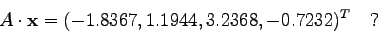 \begin{displaymath}
A \cdot {\bf x} = (-1.8367, 1.1944, 3.2368, -0.7232)^{T} \quad ?
\end{displaymath}