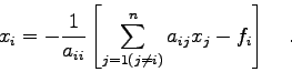 \begin{displaymath}
x_{i}=-\frac{1}{a_{ii}} \left[ \sum_{j=1(j\ne i)}^{n} a_{ij}x_{j} - f_{i}
\right] \quad .
\end{displaymath}