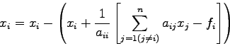 \begin{displaymath}
x_{i}=x_{i}-\left( x_{i}+\frac{1}{a_{ii}} \left[\sum_{j=1(j\ne i)}^{n}
a_{ij} x_{j}-f_{i} \right] \right)
\end{displaymath}