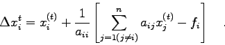 \begin{displaymath}
\Delta x_{i}^{t}=x_{i}^{(t)} + \frac{1}{a_{ii}} \left[\sum_{j=1(j\ne i)}^{n}
a_{ij} x_{j}^{(t)} - f_{i} \right] \quad .
\end{displaymath}