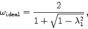\begin{displaymath}
\omega_{{\rm ideal}} = \frac{2}{1+\sqrt{1-\lambda_{1}^{2}}} ,
\end{displaymath}