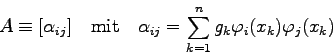 \begin{displaymath}
A \equiv [\alpha_{ij}] \quad \mbox{mit} \quad
\alpha_{ij}=\sum_{k=1}^{n} g_{k} \varphi_{i}(x_{k}) \varphi_{j}(x_{k})
\end{displaymath}