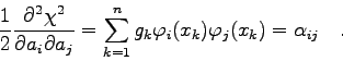 \begin{displaymath}
\frac{1}{2} \frac{\partial^{2}\chi^{2}}{\partial a_{i} \part...
...k} \varphi_{i}(x_{k}) \varphi_{j}(x_{k}) = \alpha_{ij}
\quad .
\end{displaymath}