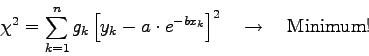 \begin{displaymath}\chi^{2}=\sum_{k=1}^{n} g_{k} \left[y_{k}-a \cdot e^{-bx_{k}} \right]^{2}
\quad \rightarrow \quad \mbox{Minimum!} \end{displaymath}