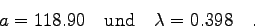 \begin{displaymath}a=118.90 \quad \mbox{und} \quad \lambda =0.398 \quad . \end{displaymath}