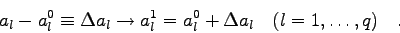 \begin{displaymath}a_{l}-a_{l}^{0} \equiv \Delta a_{l} \rightarrow a_{l}^{1} = a_{l}^{0} +
\Delta a_{l} \quad (l=1,\ldots,q) \quad . \end{displaymath}