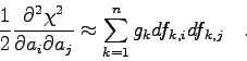 \begin{displaymath}
\frac{1}{2} \frac{\partial^{2}\chi^{2}}{\partial a_{i} \partial a_{j}}
\approx \sum_{k=1}^{n} g_{k} df_{k,i} df_{k,j} \quad .
\end{displaymath}