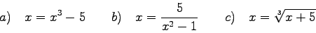 \begin{displaymath}a)\quad x=x^{3}-5 \qquad b) \quad x=\frac{5}{x^{2}-1} \qquad
c) \quad x=\sqrt[3]{x+5} \end{displaymath}