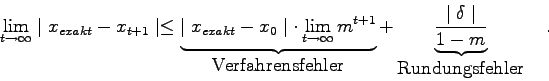 \begin{displaymath}
\lim_{t \to \infty} \mid x_{exakt}-x_{t+1} \mid \leq
\unde...
...ac{\mid \delta \mid}{1-m}}
_{\mbox{Rundungsfehler}} \quad .
\end{displaymath}