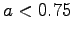 $a < 0.75$