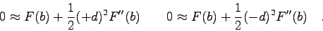 \begin{displaymath}0 \approx F(b)+\frac{1}{2}(+d)^{2}F''(b) \qquad
0 \approx F(b)+\frac{1}{2}(-d)^{2}F''(b) \quad . \end{displaymath}