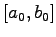 $[a_0,b_0]$