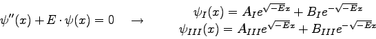 \begin{displaymath}\psi''(x)+E\cdot \psi (x)=0 \quad \to \qquad
\begin{array}{c...
...}(x)=A_{III} e^{\sqrt{-E}x}+B_{III}e^{-\sqrt{-E}x} \end{array} \end{displaymath}