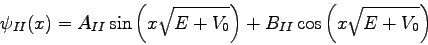 \begin{displaymath}
\psi_{II}(x)=A_{II}\sin\left(x\sqrt{E+V_{0}}\right) + B_{II} \cos\left(x\sqrt{E+V_{0}}\right)
\end{displaymath}
