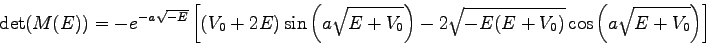 \begin{displaymath}\mbox{det} (M(E)) =
-e^{-a\sqrt{-E}} \left[ (V_{0}+2E)\sin\l...
...
2\sqrt{-E(E+V_{0})} \cos\left(a\sqrt{E+V_{0}}\right) \right] \end{displaymath}