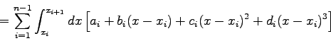 \begin{displaymath}= \sum_{i=1}^{n-1} \int_{x_{i}}^{x_{i+1}} dx \left[
a_{i} + b_{i}(x-x_{i})+c_{i}(x-x_{i})^{2}+d_{i}(x-x_{i})^{3} \right] \end{displaymath}