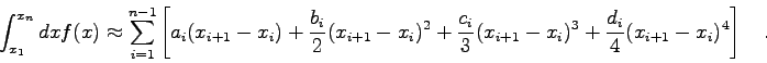 \begin{displaymath}
\int_{x_{1}}^{x_{n}} dx f(x) \approx \sum_{i=1}^{n-1} \left[...
...{i})^{3} + \frac{d_{i}}{4} (x_{i+1}-x_{i})^{4} \right] \quad .
\end{displaymath}