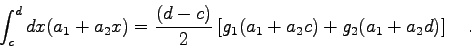 \begin{displaymath}\int_{c}^{d} dx (a_{1}+a_{2}x) = \frac{(d-c)}{2} \left[ g_{1}(a_{1}+a_{2}c)
+g_{2}(a_{1}+a_{2}d) \right] \quad . \end{displaymath}